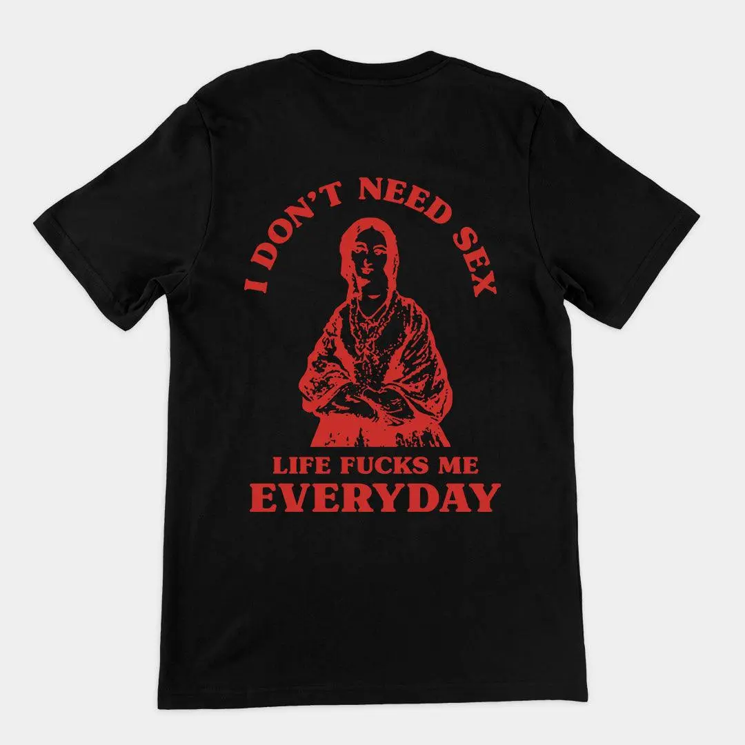 I Don't Need Sex Life Fucks Me Everyday t-shirt (Backprint) - Image 4