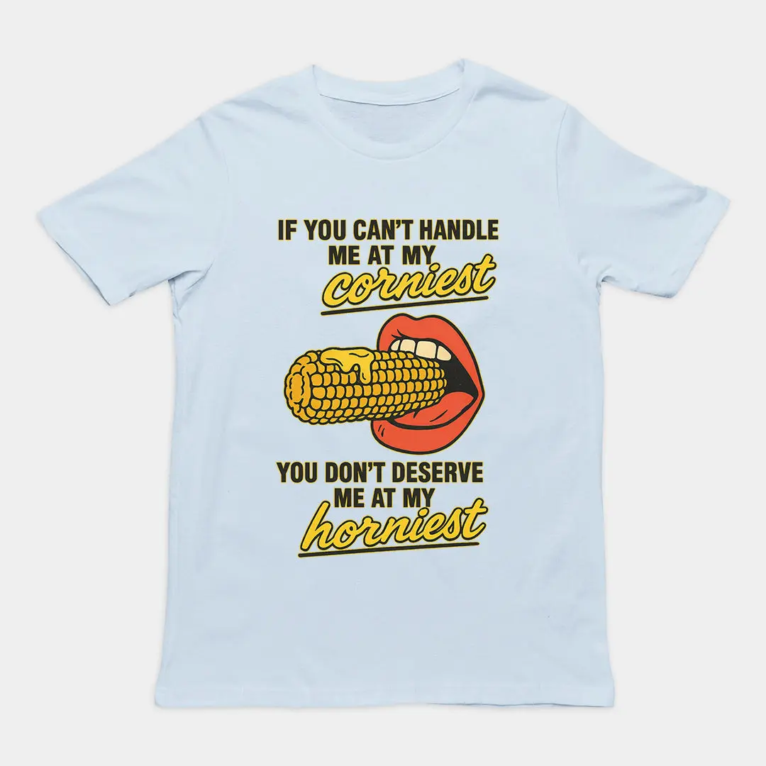 If you can't handle me at my corniest you don't deserve me at my horniest T-Shirt - Image 6