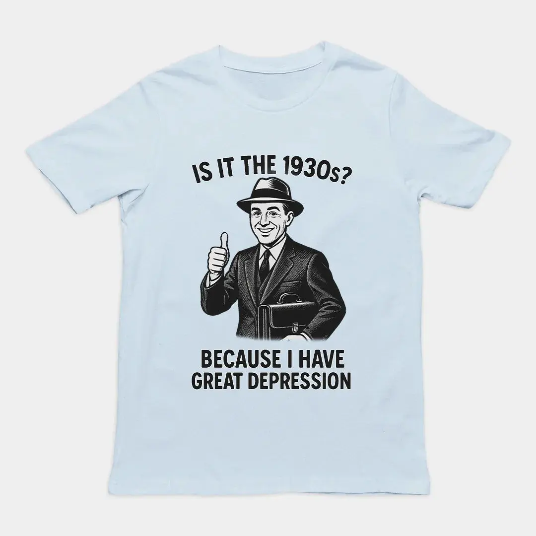 It is the 1930s? Becuase I have great depression T-Shirt - Image 6