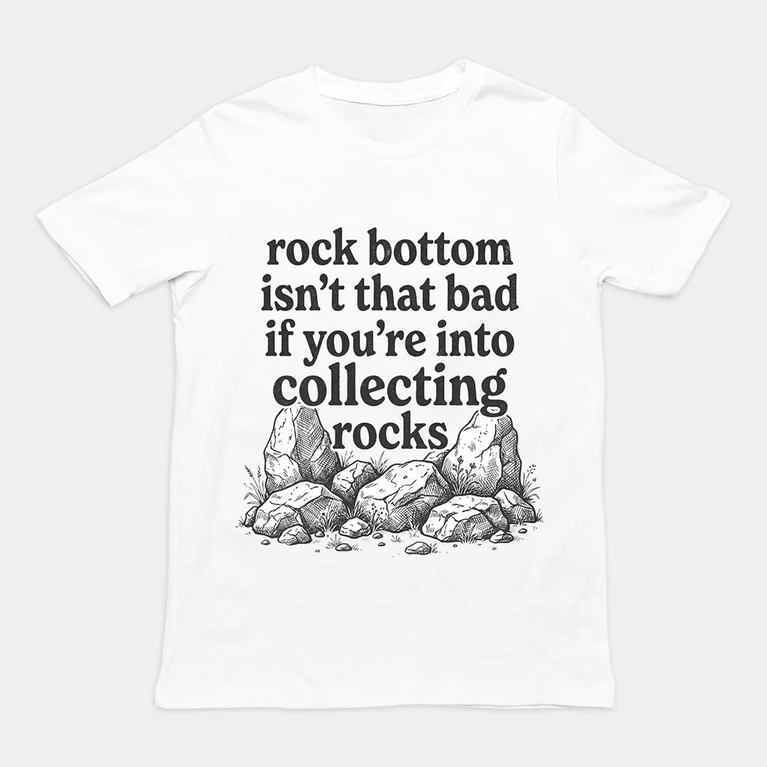 Rock bottom isn't that bad if you're into collecting rocks T-Shirt